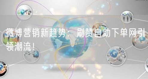 微博营销新趋势：刷赞自助下单网引领潮流！