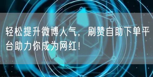 轻松提升微博人气，刷赞自助下单平台助力你成为网红！