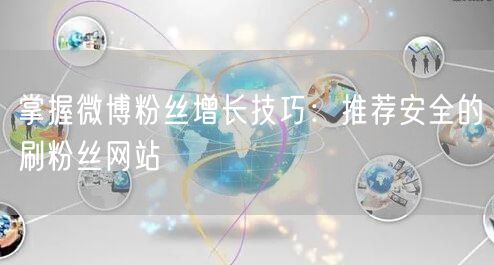 掌握微博粉丝增长技巧：推荐安全的刷粉丝网站