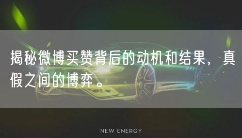 揭秘微博买赞背后的动机和结果，真假之间的