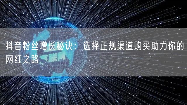 抖音粉丝增长秘诀：选择正规渠道购买助力你