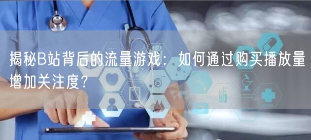 揭秘B站背后的流量游戏：如何通过购买播放量增加关注度？