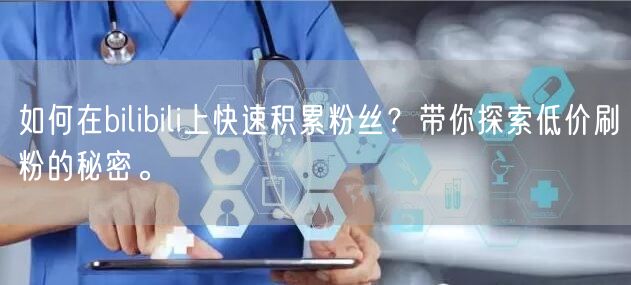 如何在bilibili上快速积累粉丝？带你探索低价刷粉的秘密。