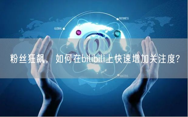粉丝狂飙，如何在bilibili上快速增加关注度?