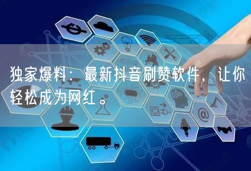 独家爆料：最新抖音刷赞软件，让你轻松成为网红。