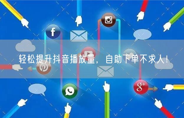 轻松提升抖音播放量，自助下单不求人！