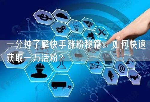 一分钟了解快手涨粉秘籍：如何快速获取一万