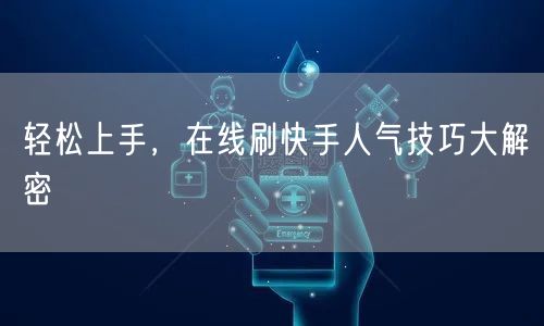 轻松上手，在线刷快手人气技巧大解密