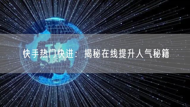 快手热门快进：揭秘在线提升人气秘籍