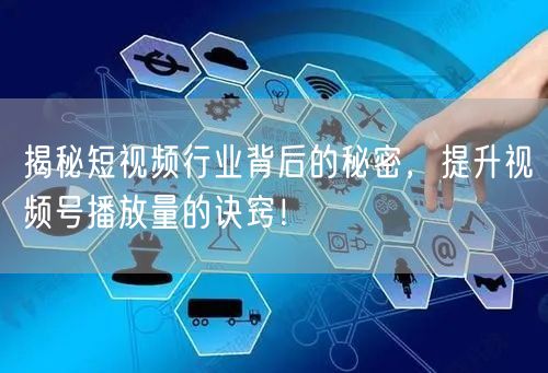 揭秘短视频行业背后的秘密，提升视频号播放量的诀窍！