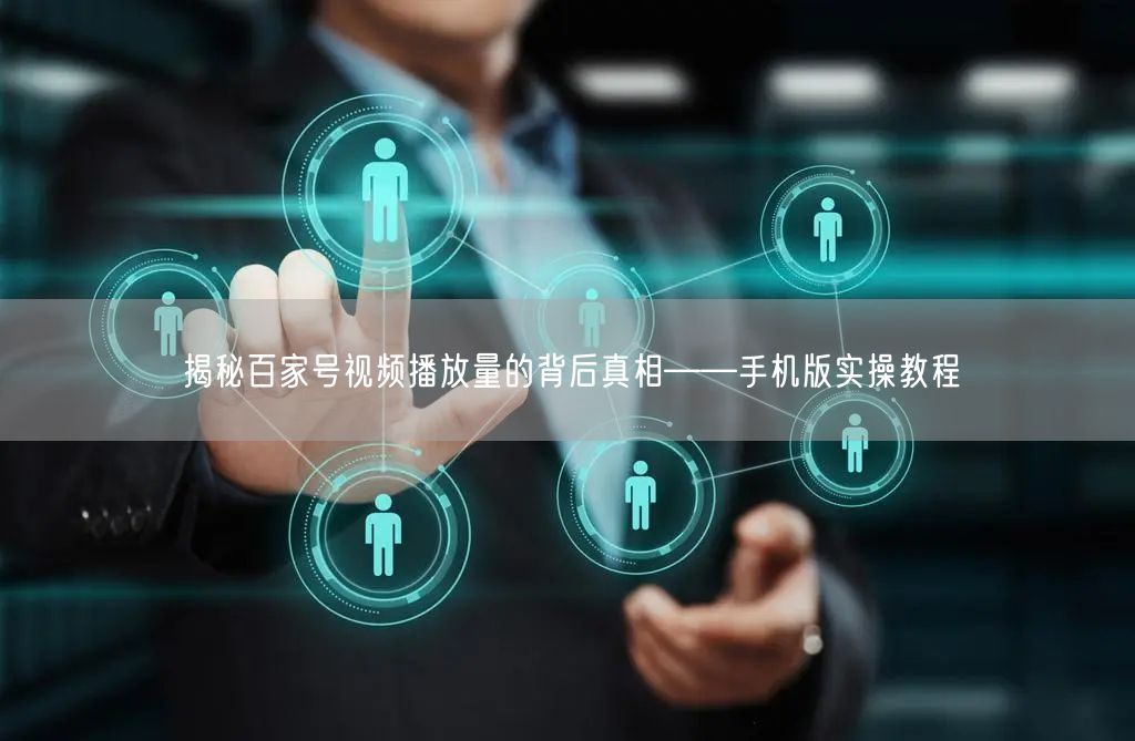 揭秘百家号视频播放量的背后真相——手机版实操教程