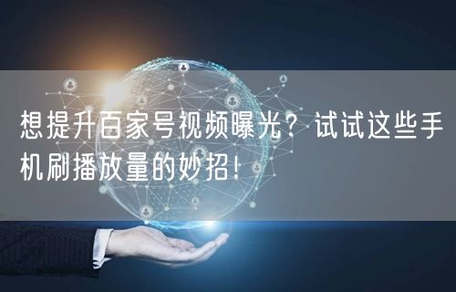 想提升百家号视频曝光？试试这些手机刷播放量的妙招！