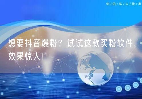 想要抖音爆粉？试试这款买粉软件，效果惊人！