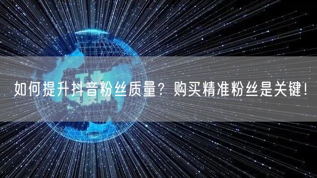 如何提升抖音粉丝质量？购买精准粉丝是关键！