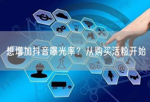 想增加抖音曝光率？从购买活粉开始