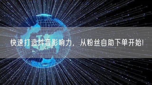 快速打造抖音影响力，从粉丝自助下单开始!