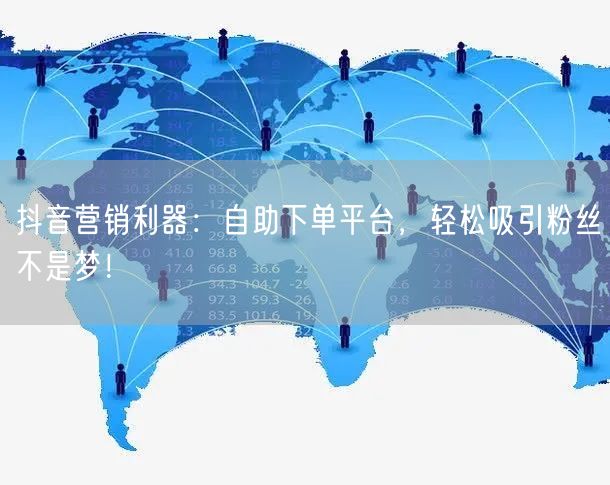 抖音营销利器：自助下单平台，轻松吸引粉丝不是梦！