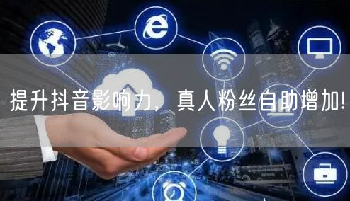 提升抖音影响力，真人粉丝自助增加!