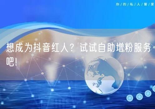 想成为抖音红人？试试自助增粉服务吧!