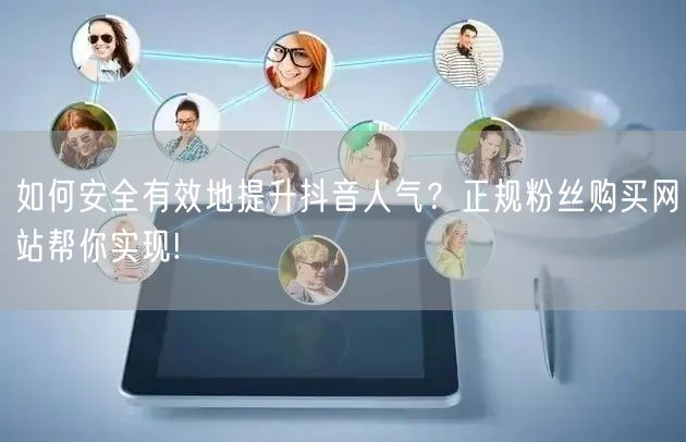 如何安全有效地提升抖音人气？正规粉丝购买网站帮你实现!