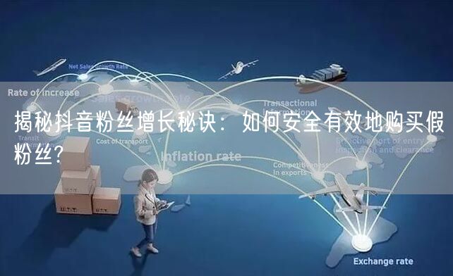 揭秘抖音粉丝增长秘诀：如何安全有效地购买假粉丝?