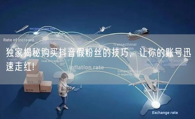 独家揭秘购买抖音假粉丝的技巧，让你的账号迅速走红!