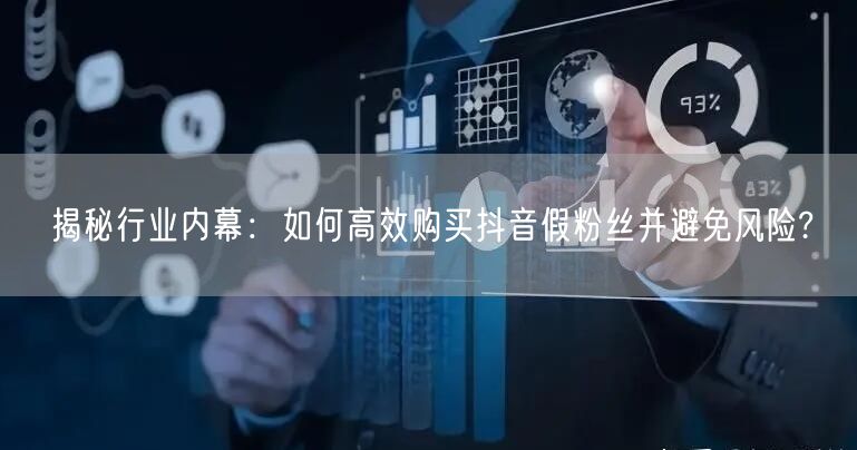 揭秘行业内幕：如何高效购买抖音假粉丝并避免风险?