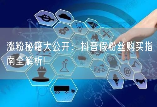 涨粉秘籍大公开：抖音假粉丝购买指南全解析!