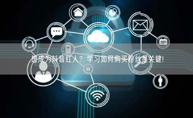 想成为抖音红人？学习如何购买粉丝是关键!