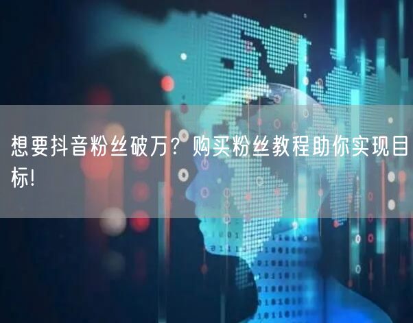 想要抖音粉丝破万？购买粉丝教程助你实现目标!
