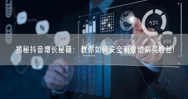 揭秘抖音增长秘籍：教你如何安全有效地购买粉丝!