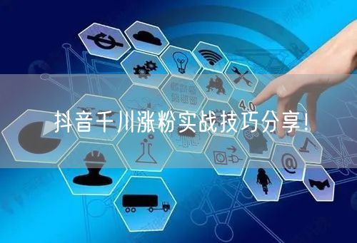 抖音千川涨粉实战技巧分享！