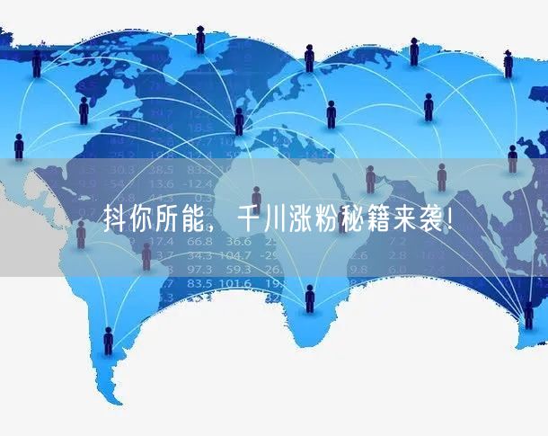 抖你所能，千川涨粉秘籍来袭！
