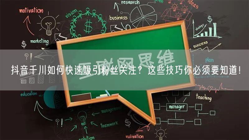 抖音千川如何快速吸引粉丝关注？这些技巧你必须要知道！