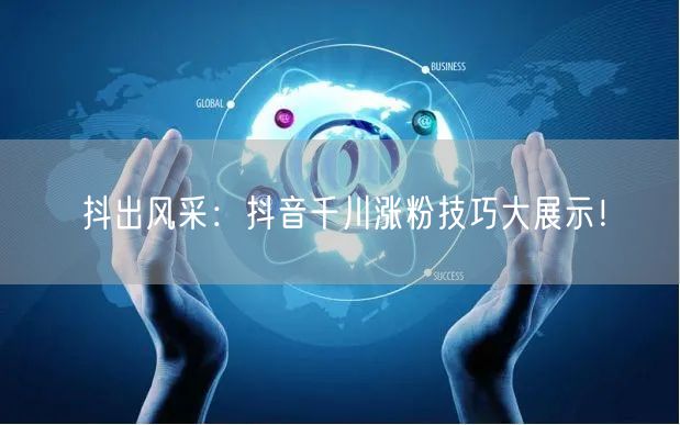 抖出风采：抖音千川涨粉技巧大展示！