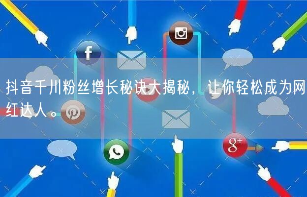 抖音千川粉丝增长秘诀大揭秘，让你轻松成为网红达人。