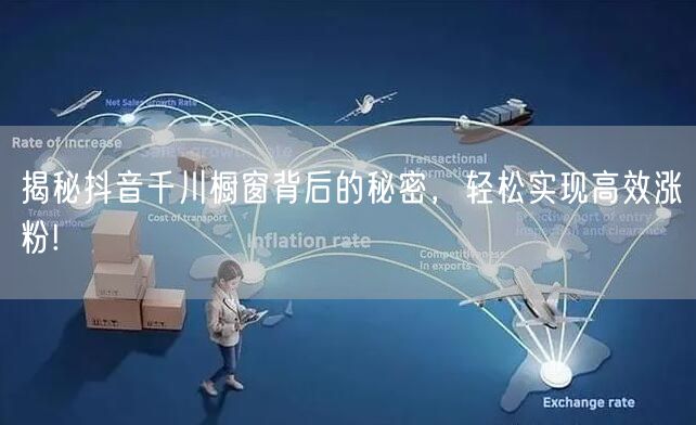 揭秘抖音千川橱窗背后的秘密，轻松实现高效涨粉!