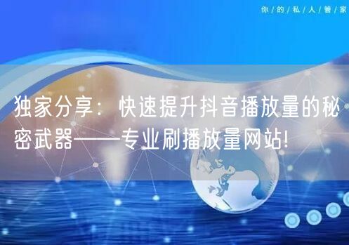 独家分享：快速提升抖音播放量的秘密武器——专业刷播放量网站!
