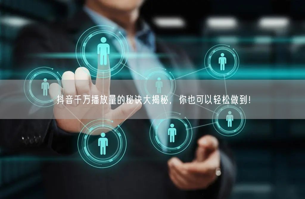 抖音千万播放量的秘诀大揭秘，你也可以轻松做到！