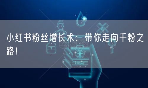 小红书粉丝增长术：带你走向千粉之路！