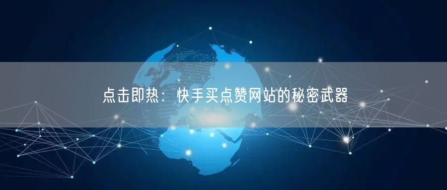 点击即热：快手买点赞网站的秘密武器