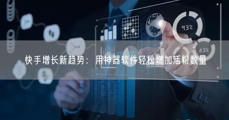 快手增长新趋势：用神器软件轻松增加活粉数量