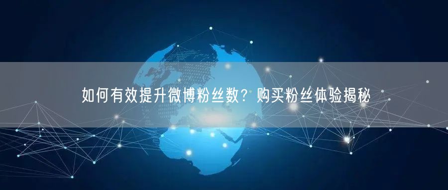 如何有效提升微博粉丝数？购买粉丝体验揭秘