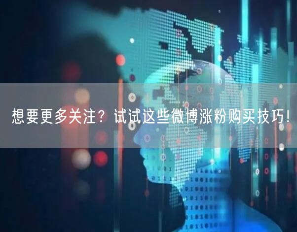 想要更多关注？试试这些微博涨粉购买技巧！