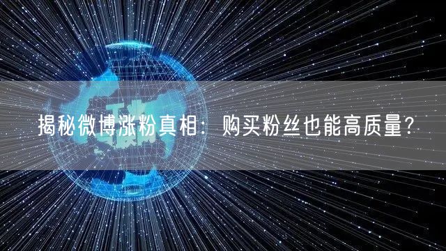 揭秘微博涨粉真相：购买粉丝也能高质量？