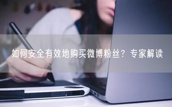 如何安全有效地购买微博粉丝？专家解读