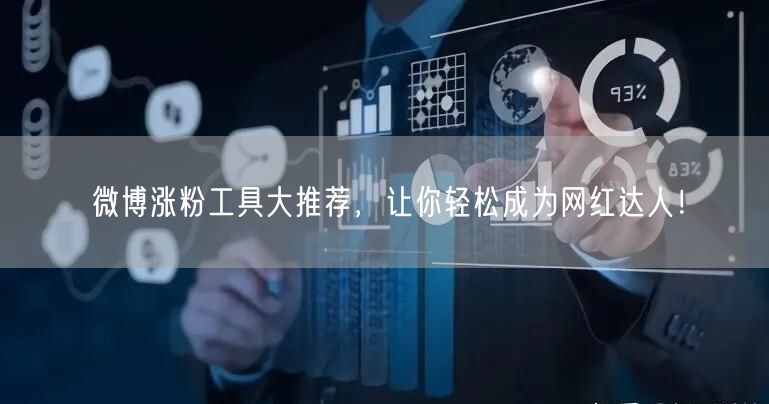 微博涨粉工具大推荐，让你轻松成为网红达人！