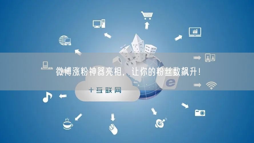 微博涨粉神器亮相，让你的粉丝数飙升！