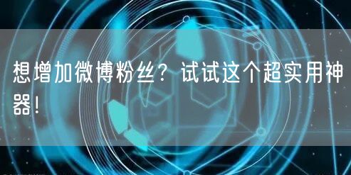 想增加微博粉丝？试试这个超实用神器！
