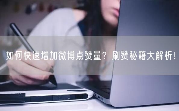 如何快速增加微博点赞量？刷赞秘籍大解析！